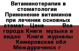 Витаминотерапия в стоматологии  Применение витаминов при лечении основных стомат › Цена ­ 257 - Все города Книги, музыка и видео » Книги, журналы   . Кемеровская обл.,Междуреченск г.